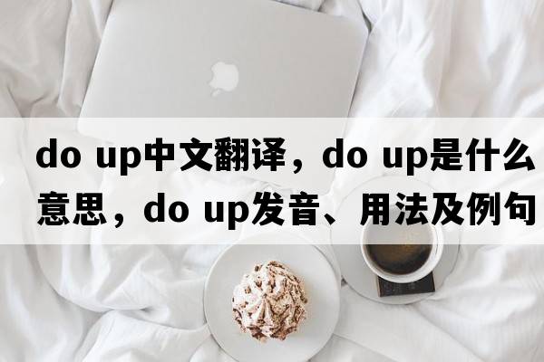 do up中文翻译，do up是什么意思，do up发音、用法及例句