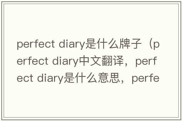 perfect diary是什么牌子（perfect diary中文翻译，perfect diary是什么意思，perfect diary发音、用法及例句）
