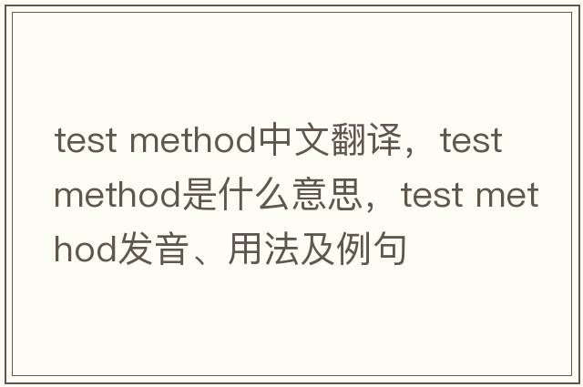 test method中文翻译，test method是什么意思，test method发音、用法及例句