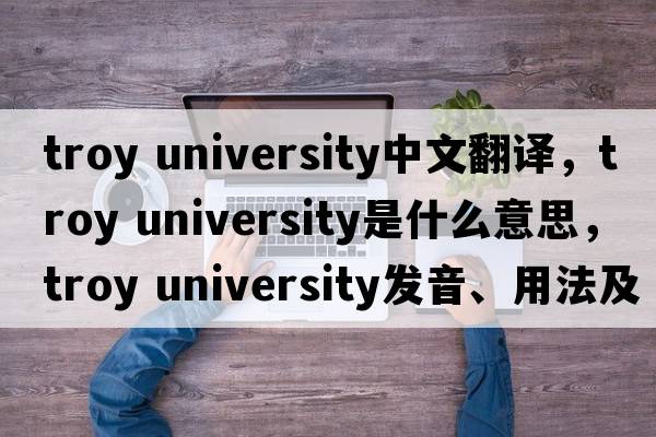 troy university中文翻译，troy university是什么意思，troy university发音、用法及例句