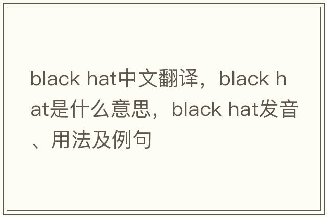 black hat中文翻译，black hat是什么意思，black hat发音、用法及例句