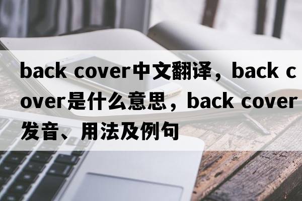 back cover中文翻译，back cover是什么意思，back cover发音、用法及例句