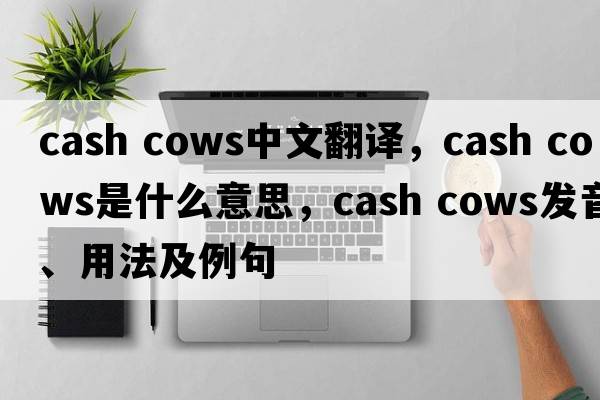 cash cows中文翻译，cash cows是什么意思，cash cows发音、用法及例句