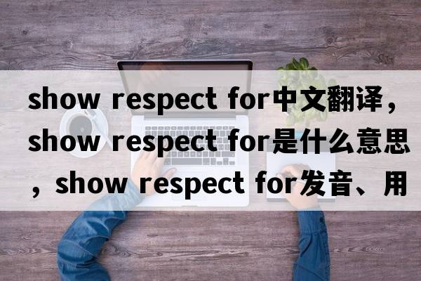 show respect for中文翻译，show respect for是什么意思，show respect for发音、用法及例句