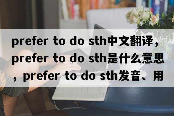prefer to do sth中文翻译，prefer to do sth是什么意思，prefer to do sth发音、用法及例句