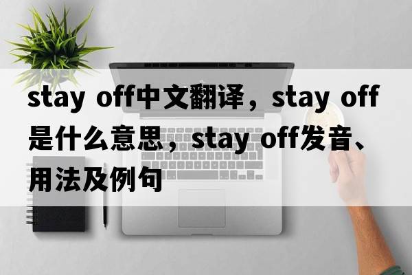 stay off中文翻译，stay off是什么意思，stay off发音、用法及例句
