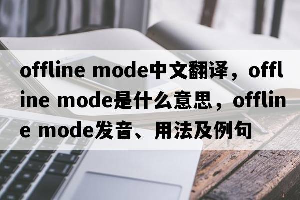 offline mode中文翻译，offline mode是什么意思，offline mode发音、用法及例句