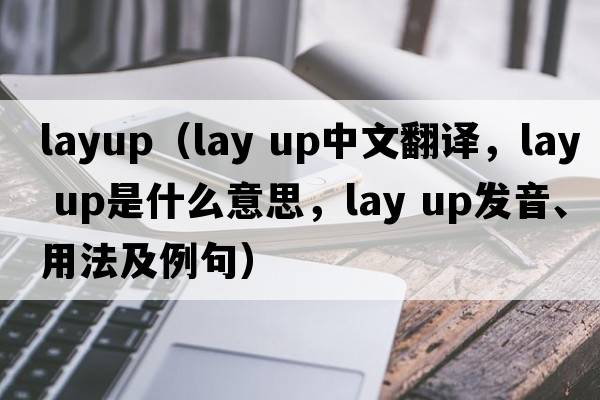 layup（lay up中文翻译，lay up是什么意思，lay up发音、用法及例句）