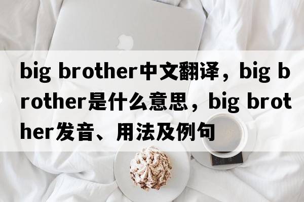 Big brother中文翻译，Big brother是什么意思，Big brother发音、用法及例句