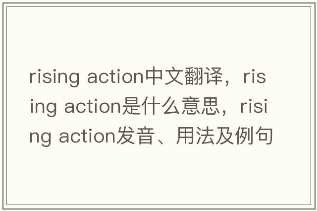 rising action中文翻译，rising action是什么意思，rising action发音、用法及例句