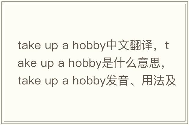 take up a hobby中文翻译，take up a hobby是什么意思，take up a hobby发音、用法及例句