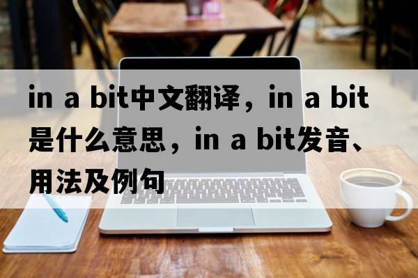 in a bit中文翻译，in a bit是什么意思，in a bit发音、用法及例句
