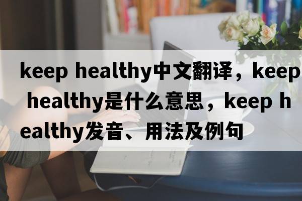 keep healthy中文翻译，keep healthy是什么意思，keep healthy发音、用法及例句