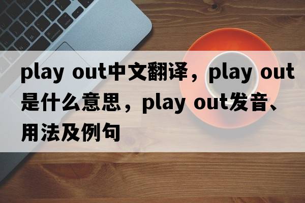play out中文翻译，play out是什么意思，play out发音、用法及例句