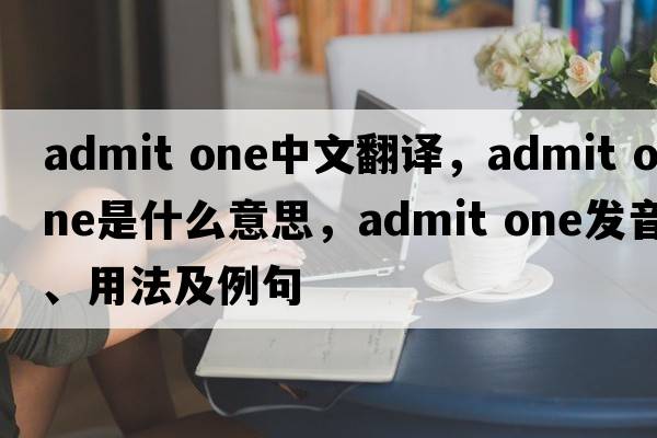 admit one中文翻译，admit one是什么意思，admit one发音、用法及例句