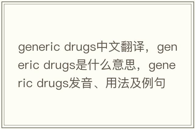 generic drugs中文翻译，generic drugs是什么意思，generic drugs发音、用法及例句