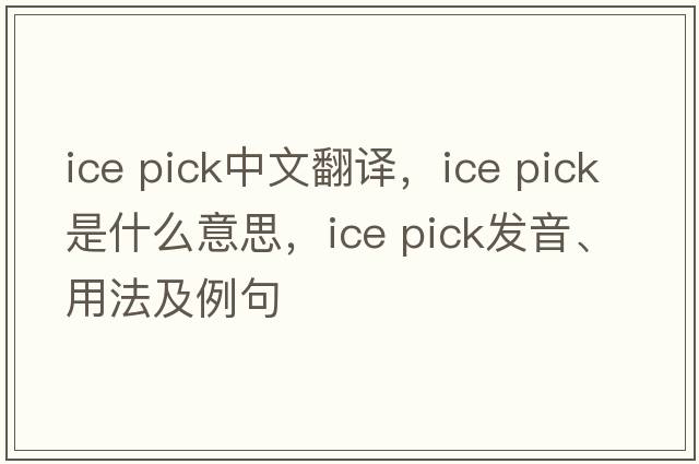 ice pick中文翻译，ice pick是什么意思，ice pick发音、用法及例句