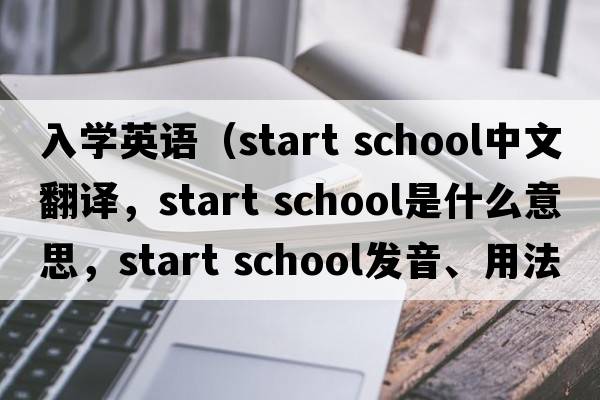 入学英语（start school中文翻译，start school是什么意思，start school发音、用法及例句）