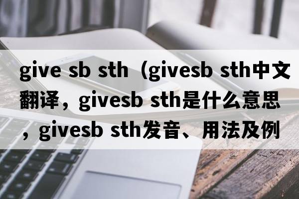 give sb sth（givesb sth中文翻译，givesb sth是什么意思，givesb sth发音、用法及例句）