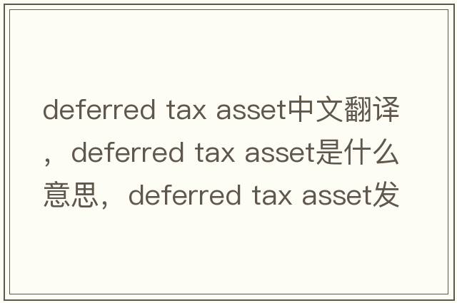 deferred tax asset中文翻译，deferred tax asset是什么意思，deferred tax asset发音、用法及例句