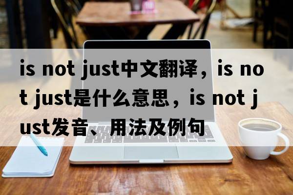 is not just中文翻译，is not just是什么意思，is not just发音、用法及例句