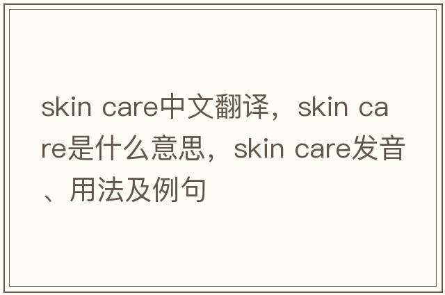 skin care中文翻译，skin care是什么意思，skin care发音、用法及例句