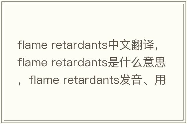 flame retardants中文翻译，flame retardants是什么意思，flame retardants发音、用法及例句