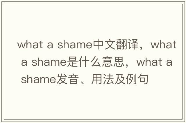 what a shame中文翻译，what a shame是什么意思，what a shame发音、用法及例句