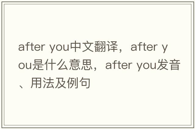 after you中文翻译，after you是什么意思，after you发音、用法及例句