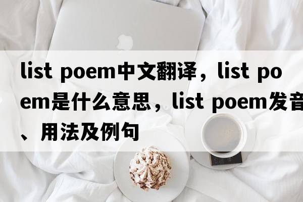 list poem中文翻译，list poem是什么意思，list poem发音、用法及例句