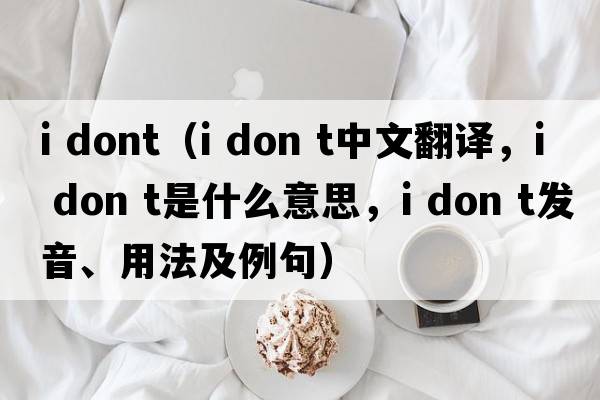 i dont（i don t中文翻译，i don t是什么意思，i don t发音、用法及例句）