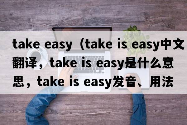 take easy（take is easy中文翻译，take is easy是什么意思，take is easy发音、用法及例句）