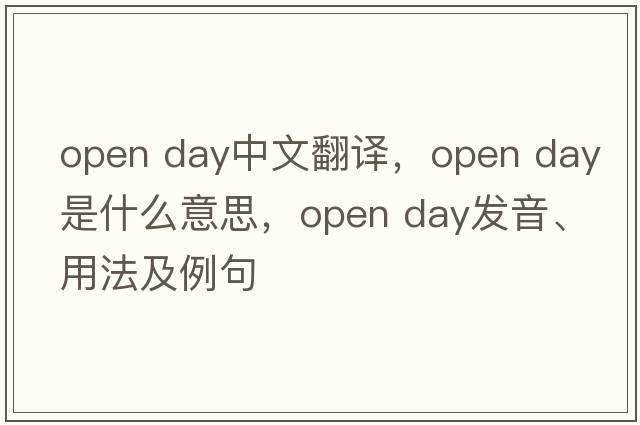open day中文翻译，open day是什么意思，open day发音、用法及例句