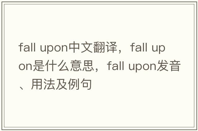 fall upon中文翻译，fall upon是什么意思，fall upon发音、用法及例句