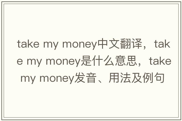take my money中文翻译，take my money是什么意思，take my money发音、用法及例句