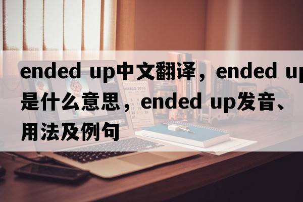 ended up中文翻译，ended up是什么意思，ended up发音、用法及例句