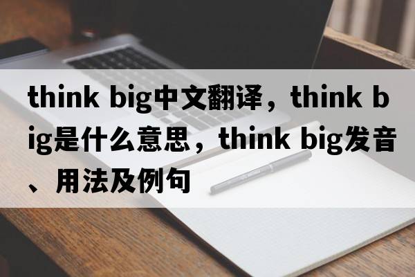 think big中文翻译，think big是什么意思，think big发音、用法及例句