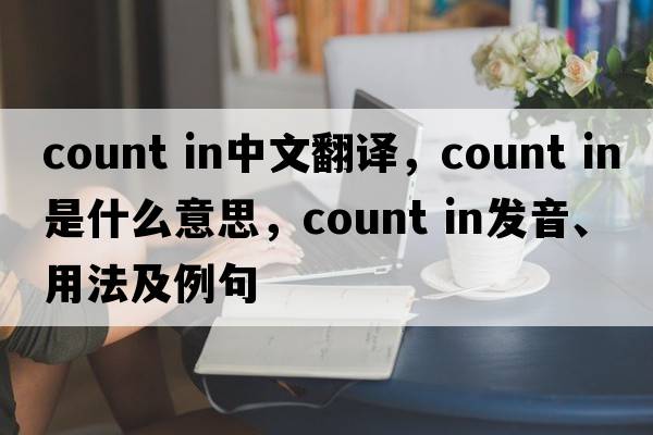 count in中文翻译，count in是什么意思，count in发音、用法及例句