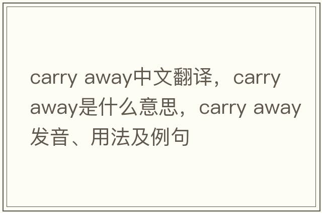 carry away中文翻译，carry away是什么意思，carry away发音、用法及例句
