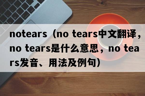 notears（no tears中文翻译，no tears是什么意思，no tears发音、用法及例句）