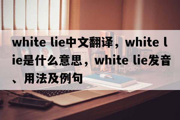 white lie中文翻译，white lie是什么意思，white lie发音、用法及例句