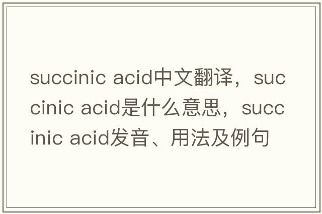succinic acid中文翻译，succinic acid是什么意思，succinic acid发音、用法及例句