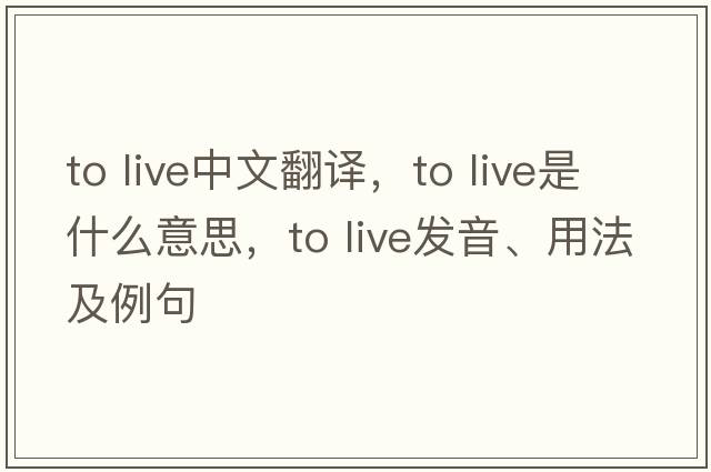 to live中文翻译，to live是什么意思，to live发音、用法及例句