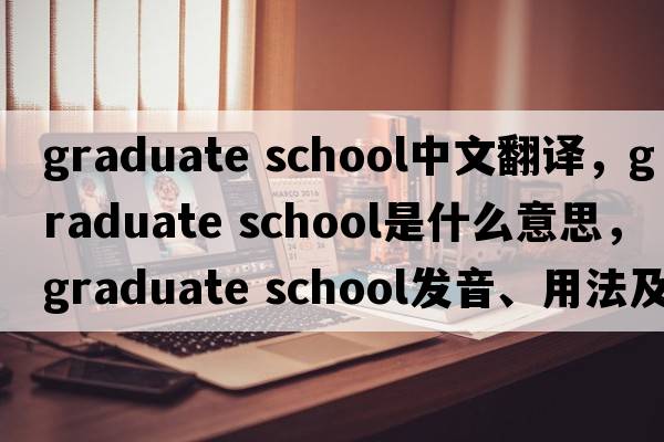 graduate school中文翻译，graduate school是什么意思，graduate school发音、用法及例句