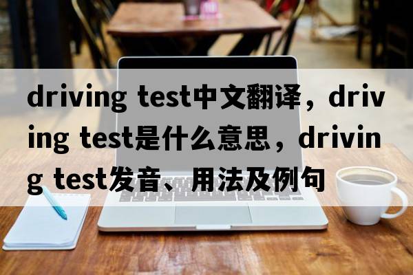driving test中文翻译，driving test是什么意思，driving test发音、用法及例句