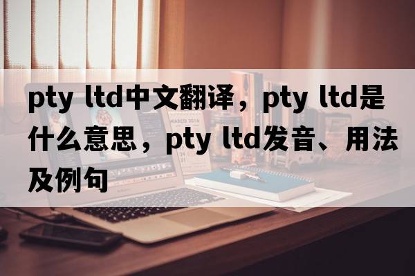 PTY LTD中文翻译，PTY LTD是什么意思，PTY LTD发音、用法及例句