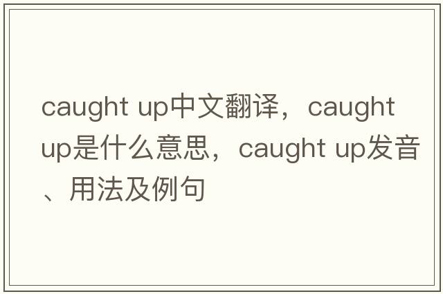 caught up中文翻译，caught up是什么意思，caught up发音、用法及例句