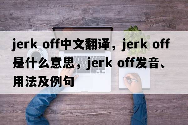 jerk off中文翻译，jerk off是什么意思，jerk off发音、用法及例句