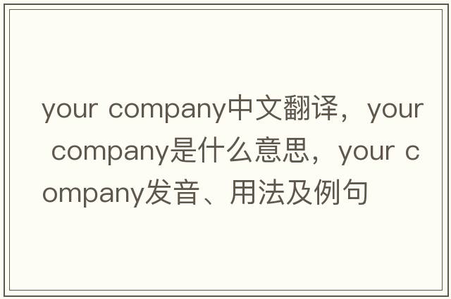 your company中文翻译，your company是什么意思，your company发音、用法及例句