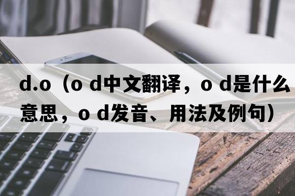 d.o（o d中文翻译，o d是什么意思，o d发音、用法及例句）